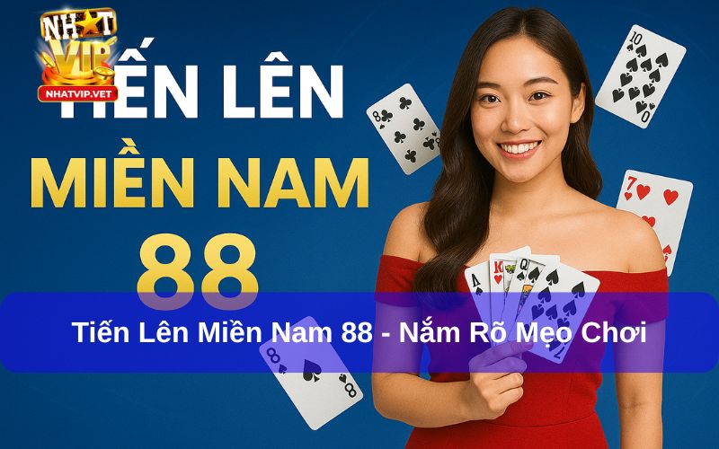 Tiến Lên Miền Nam 88 - Nắm Rõ Mẹo Chơi Chắc Thắng