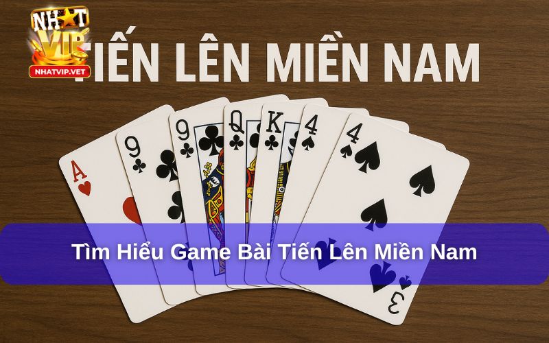 Tiến Lên Miền Nam Là Gì? Cẩm Nang Kiến Thức Từ A - Z Cần Nhớ